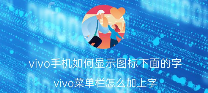 vivo手机如何显示图标下面的字 vivo菜单栏怎么加上字？